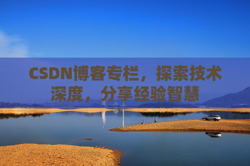 CSDN博客专栏，探索技术深度，分享经验智慧