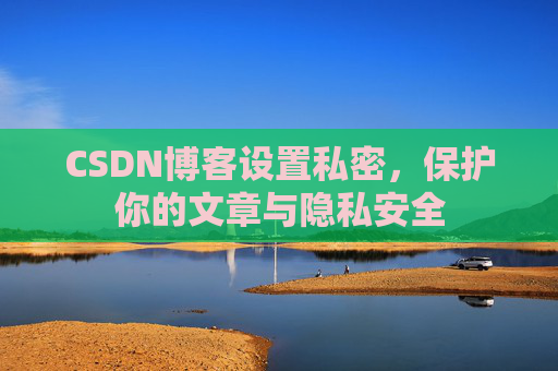 CSDN博客设置私密，保护你的文章与隐私安全